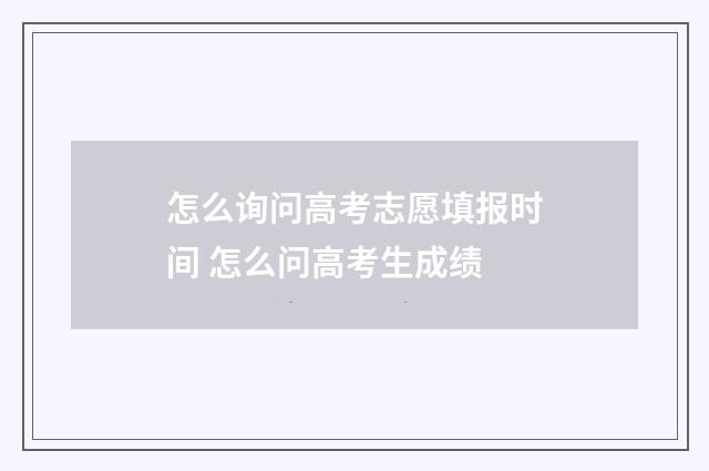 怎么询问高考志愿填报时间 怎么问高考生成绩