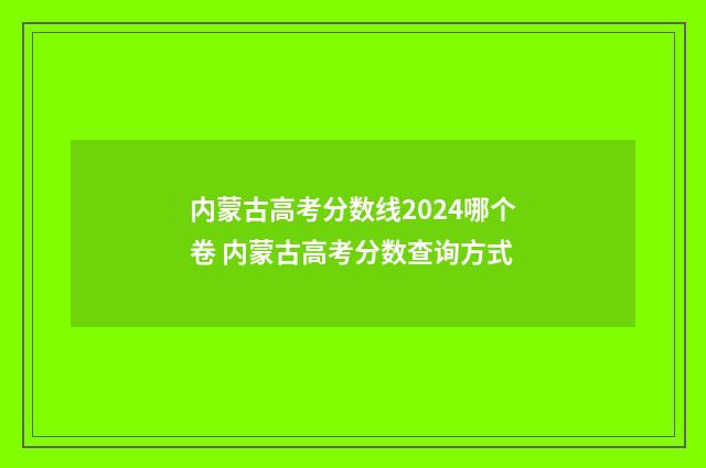 内蒙古高考分数线2024哪个卷 内蒙古高考分数查询方式