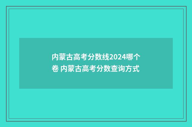 内蒙古高考分数线2024哪个卷 内蒙古高考分数查询方式