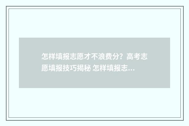 怎样填报志愿才不浪费分？高考志愿填报技巧揭秘 怎样填报志愿才能保证录取自己喜欢的专业