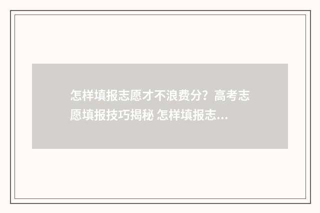怎样填报志愿才不浪费分？高考志愿填报技巧揭秘 怎样填报志愿才能保证录取自己喜欢的专业