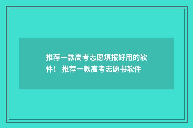 推荐一款高考志愿填报好用的软件！ 推荐一款高考志愿书软件