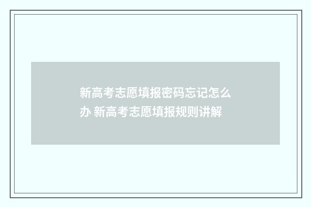 新高考志愿填报密码忘记怎么办 新高考志愿填报规则讲解