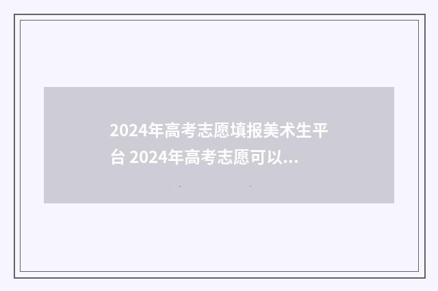2024年高考志愿填报美术生平台 2024年高考志愿可以报几个志愿