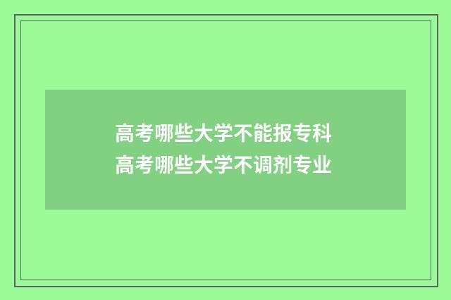 高考哪些大学不能报专科 高考哪些大学不调剂专业