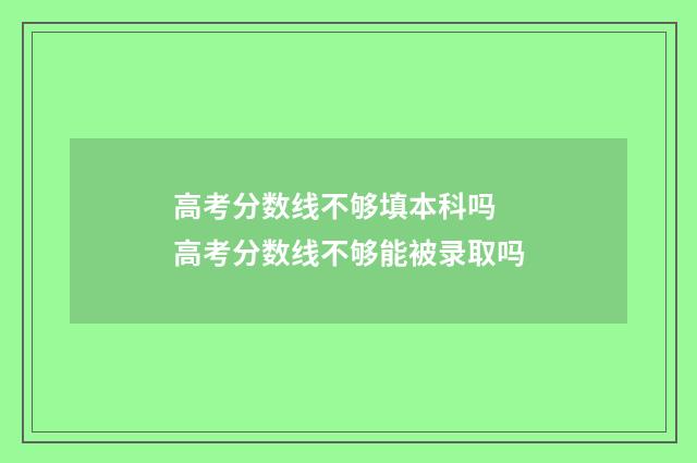 高考分数线不够填本科吗 高考分数线不够能被录取吗