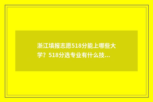 浙江填报志愿518分能上哪些大学？518分选专业有什么技巧？ 浙江填报志愿规则