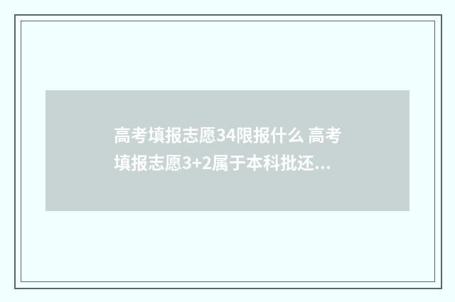 高考填报志愿34限报什么 高考填报志愿3+2属于本科批还是专科批