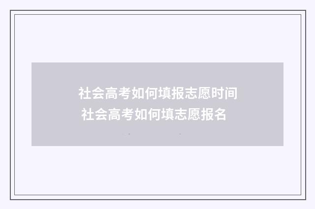 社会高考如何填报志愿时间 社会高考如何填志愿报名