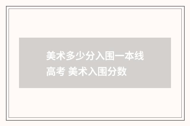 美术多少分入围一本线高考 美术入围分数