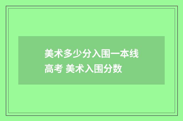 美术多少分入围一本线高考 美术入围分数