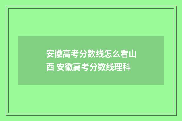 安徽高考分数线怎么看山西 安徽高考分数线理科