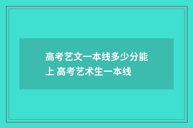 高考艺文一本线多少分能上 高考艺术生一本线