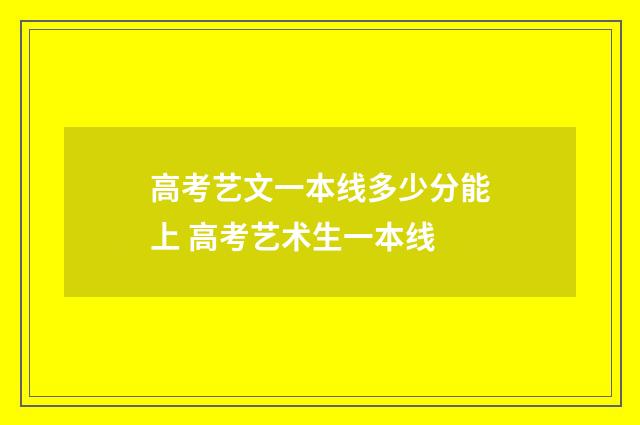 高考艺文一本线多少分能上 高考艺术生一本线