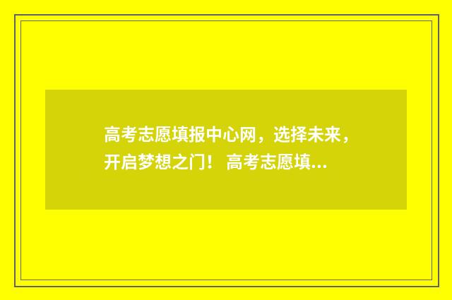 高考志愿填报中心网，选择未来，开启梦想之门！ 高考志愿填报中的计划数是什么意思