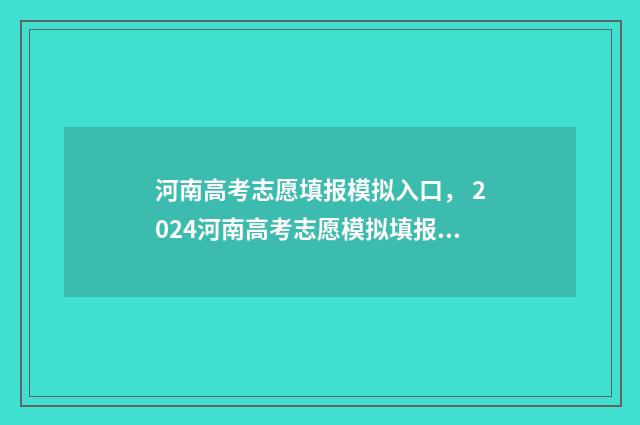 河南高考志愿填报模拟入口， 2024河南高考志愿模拟填报入口 2024年河南单招录取分数线