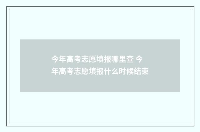 今年高考志愿填报哪里查 今年高考志愿填报什么时候结束