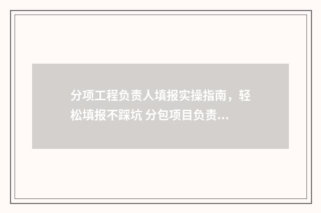 分项工程负责人填报实操指南，轻松填报不踩坑 分包项目负责人