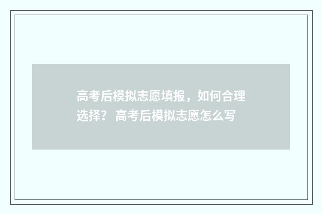 高考后模拟志愿填报，如何合理选择？ 高考后模拟志愿怎么写