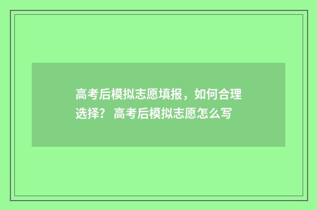 高考后模拟志愿填报，如何合理选择？ 高考后模拟志愿怎么写