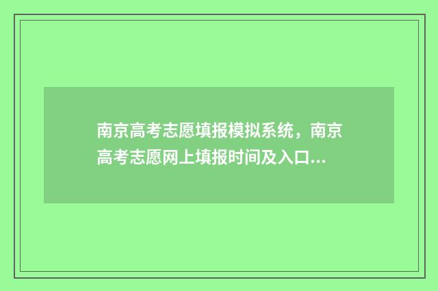 南京高考志愿填报模拟系统，南京高考志愿网上填报时间及入口 南京高考志愿填报时间