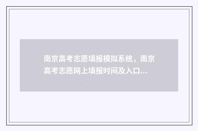 南京高考志愿填报模拟系统，南京高考志愿网上填报时间及入口 南京高考志愿填报时间