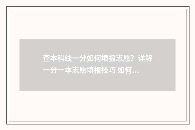 查本科线一分如何填报志愿？详解一分一本志愿填报技巧 如何查询本科线