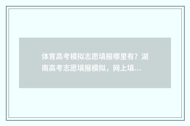 体育高考模拟志愿填报哪里有？湖南高考志愿填报模拟，网上填报时间及入口 体育生高考志愿模拟