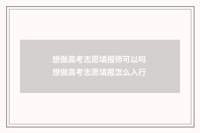 想做高考志愿填报师可以吗 想做高考志愿填报怎么入行