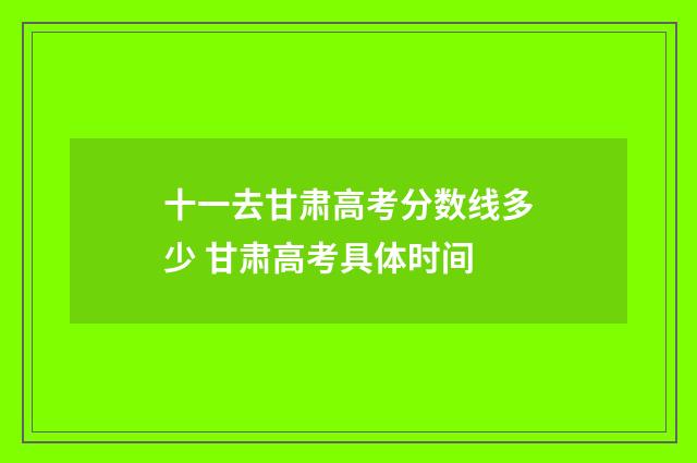 十一去甘肃高考分数线多少 甘肃高考具体时间