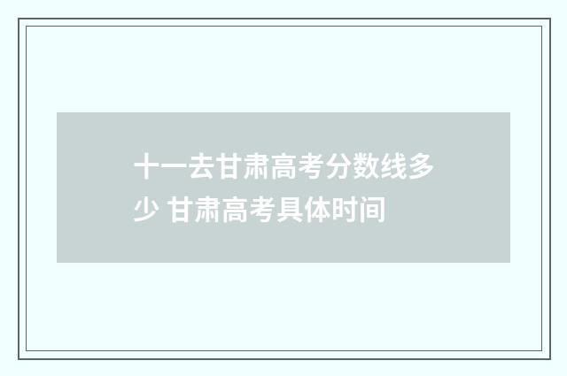 十一去甘肃高考分数线多少 甘肃高考具体时间
