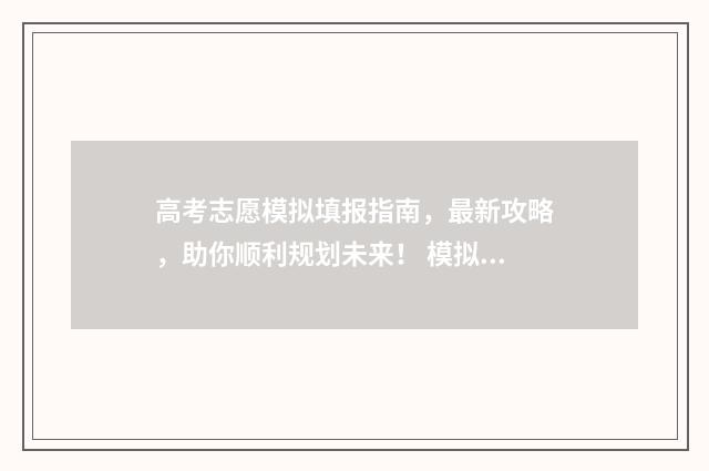 高考志愿模拟填报指南，最新攻略，助你顺利规划未来！ 模拟报考高考志愿