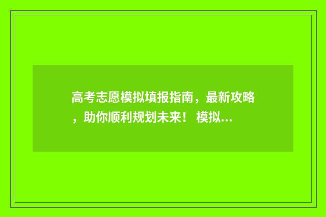 高考志愿模拟填报指南，最新攻略，助你顺利规划未来！ 模拟报考高考志愿
