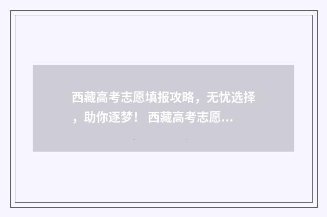 西藏高考志愿填报攻略，无忧选择，助你逐梦！ 西藏高考志愿填报时间