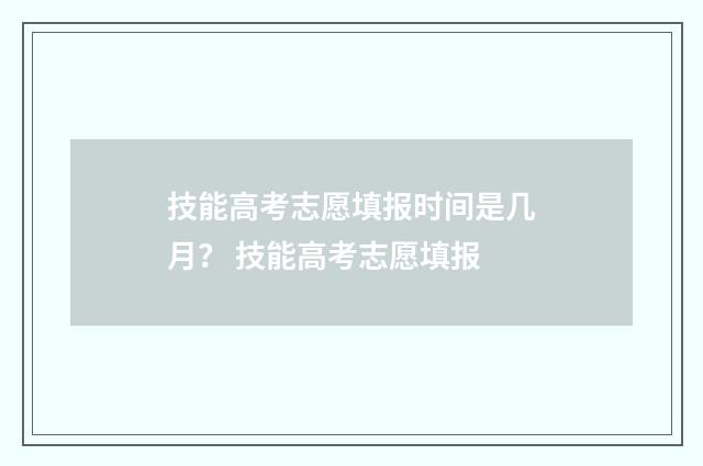 技能高考志愿填报时间是几月？ 技能高考志愿填报