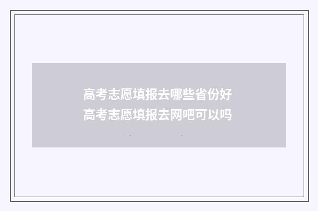 高考志愿填报去哪些省份好 高考志愿填报去网吧可以吗