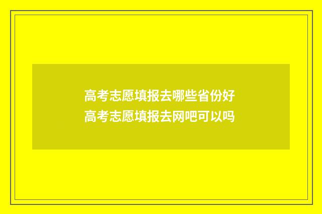 高考志愿填报去哪些省份好 高考志愿填报去网吧可以吗