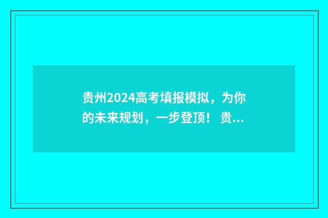 贵州2024高考填报模拟，为你的未来规划，一步登顶！ 贵州2024高考填报模式
