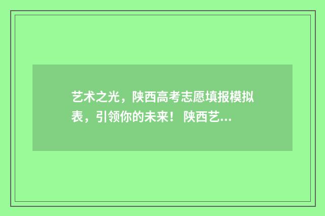 艺术之光，陕西高考志愿填报模拟表，引领你的未来！ 陕西艺术中心