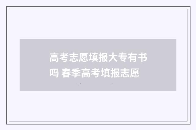 高考志愿填报大专有书吗 春季高考填报志愿