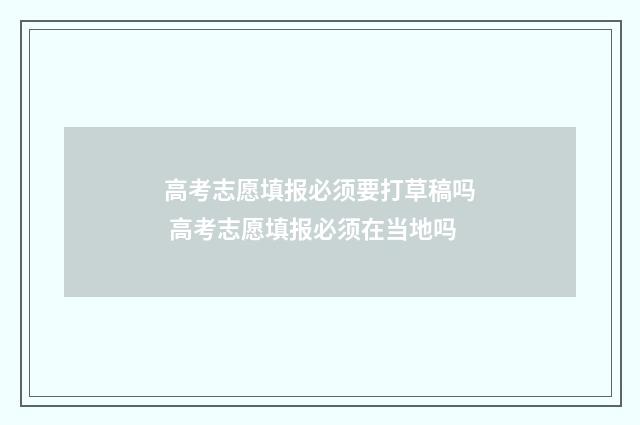 高考志愿填报必须要打草稿吗 高考志愿填报必须在当地吗