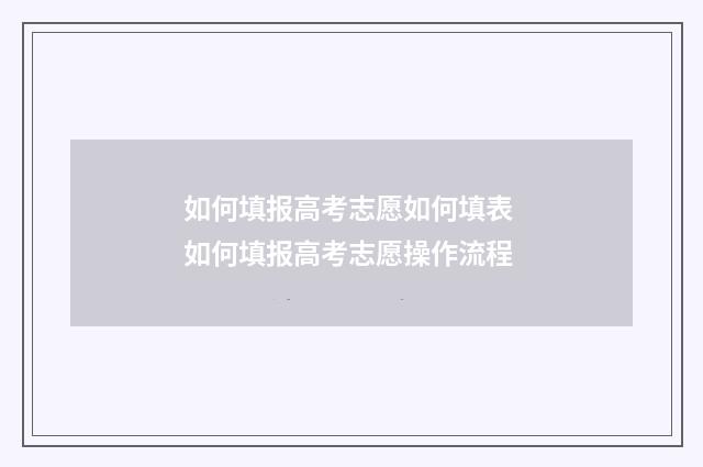 如何填报高考志愿如何填表 如何填报高考志愿操作流程