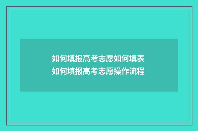 如何填报高考志愿如何填表 如何填报高考志愿操作流程