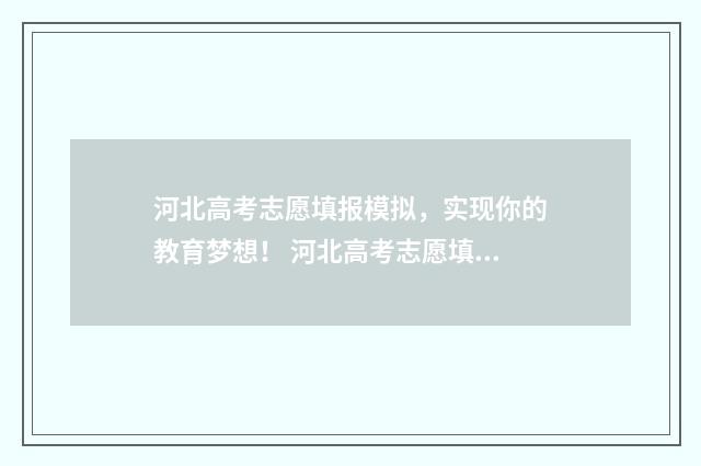 河北高考志愿填报模拟，实现你的教育梦想！ 河北高考志愿填报表
