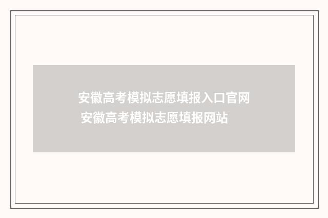 安徽高考模拟志愿填报入口官网 安徽高考模拟志愿填报网站