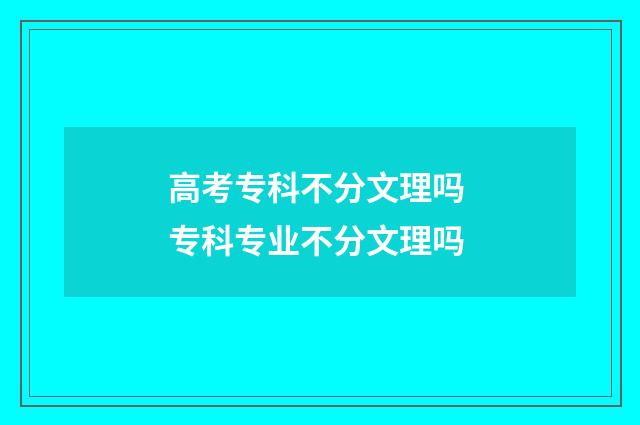 高考专科不分文理吗 专科专业不分文理吗