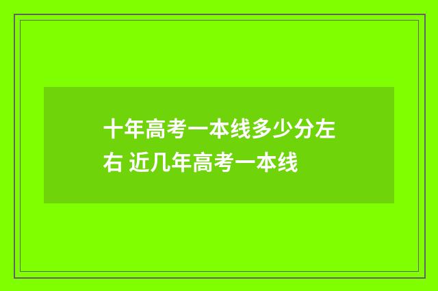十年高考一本线多少分左右 近几年高考一本线
