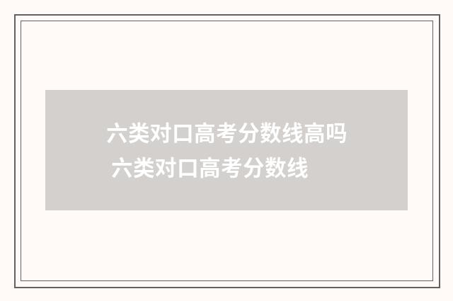 六类对口高考分数线高吗 六类对口高考分数线