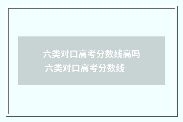 六类对口高考分数线高吗 六类对口高考分数线
