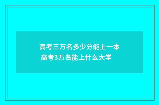 高考三万名多少分能上一本 高考3万名能上什么大学
